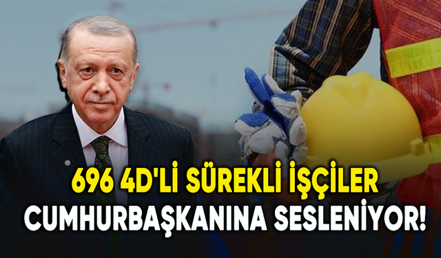 696 4D'li sürekli işçiler Cumhurbaşkanı Erdoğan'a sesleniyor!