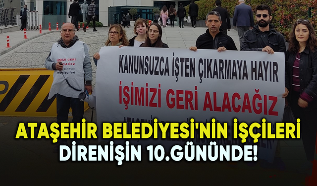 Ataşehir Belediyesi'nin işçileri direnişin 10.gününde!