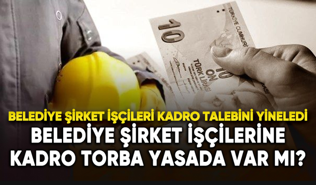 Belediye şirket işçilerine kadro Torba Yasada var mı?
