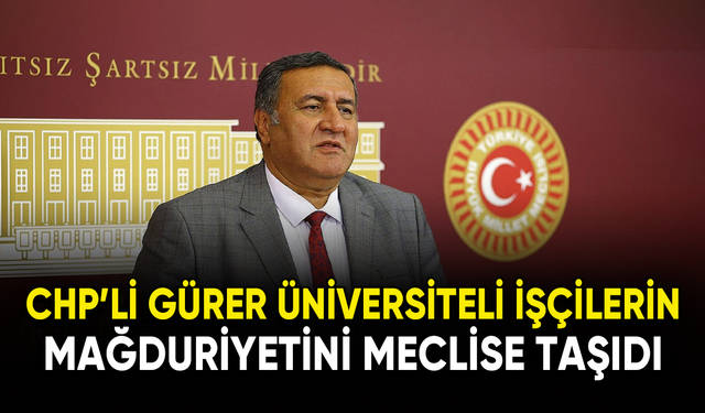CHP'li Gürer üniversiteli işçilerin mağduriyetini meclise taşıdı