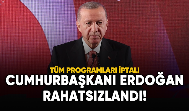 Cumhurbaşkanı Erdoğan rahatsızlandı!