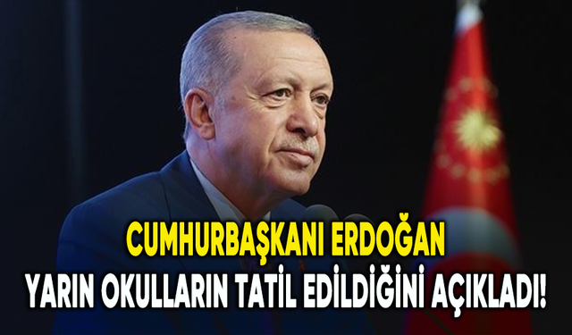 Cumhurbaşkanı Erdoğan, yarın okulların tatil edildiğini açıkladı!