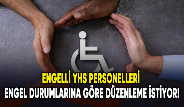 Engelli YHS personelleri engel durumlarına göre düzenleme istiyor!
