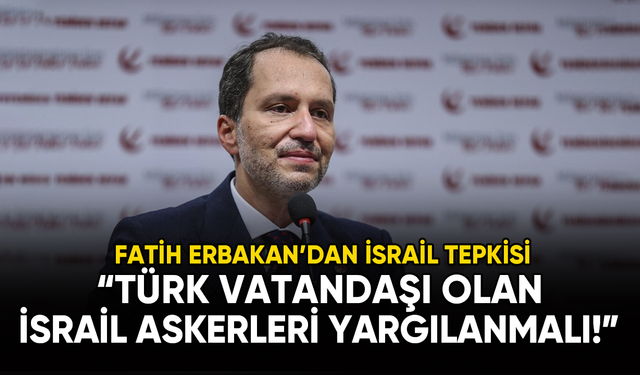 Fatih Erbakan: Türk vatandaşı olan İsrail askerleri yargılanmalı!