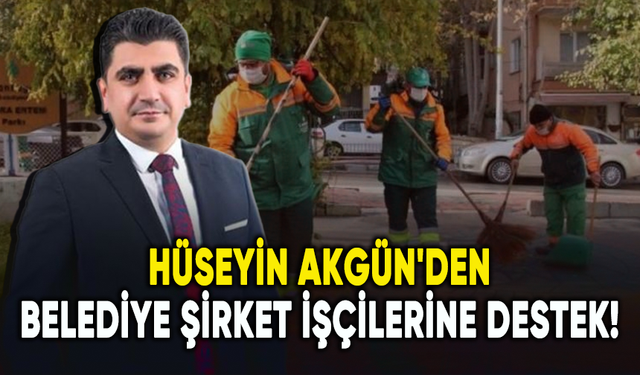 Hüseyin Akgün'den belediye şirket işçilerine destek!