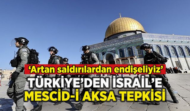 Türkiye'den İsrail'e sert tepki: 'Mescid-i Aksa'ya saldırılardan endişeliyiz'