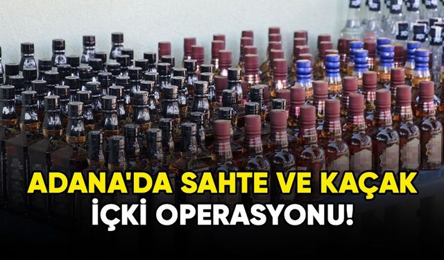 Adana'da sahte ve kaçak içki operasyonu!