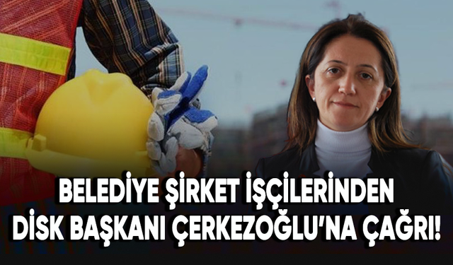 Belediye şirket işçilerinden DİSK Başkanı Arzu Çerkezoğlu’na çağrı!