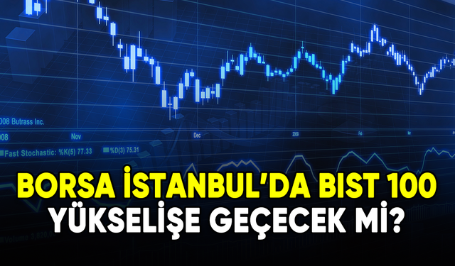 Borsa İstanbul'da BIST 100 yükselişe geçecek mi?
