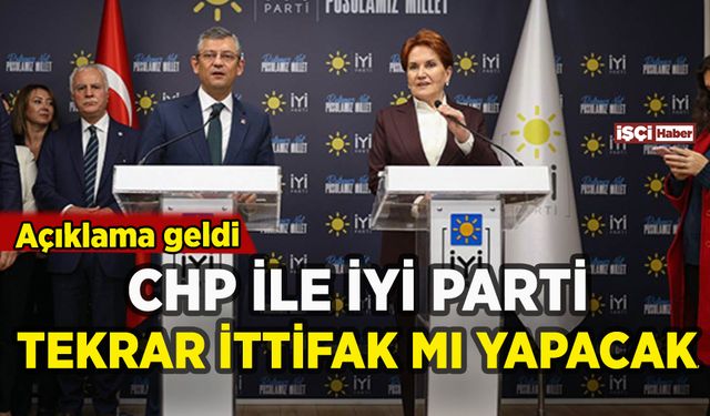 CHP ile İYİ Parti tekrar ittifak mı yapacak? Açıklama geldi