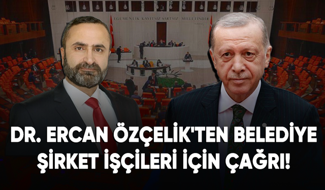 Dr. Ercan Özçelik'ten belediye şirket işçileri için çağrı!