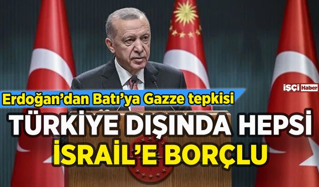 Erdoğan'dan İsrail tepkisi: Türkiye dışında hepsinin borcu var