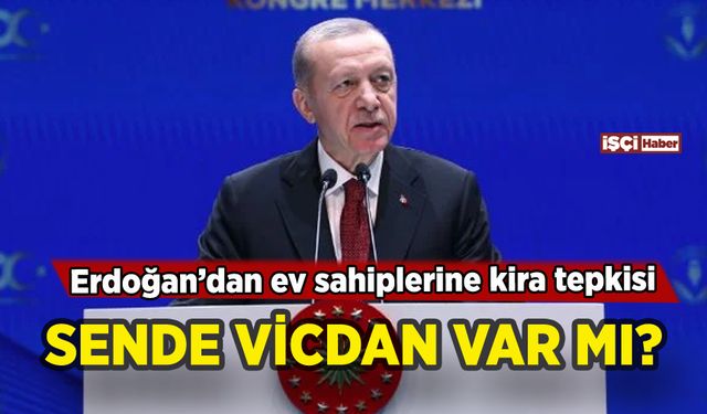 Erdoğan'dan ev sahiplerine kira tepkisi: Sende vicdan var mı?