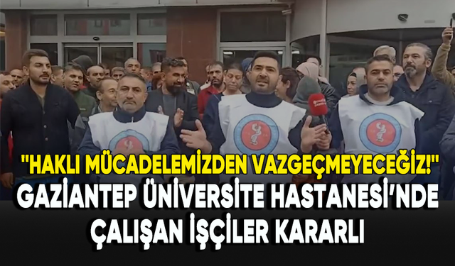 Gaziantep Üniversite Hastanesi’nde çalışan işçiler kararlı: Haklı mücadelemizden vazgeçmeyeceğiz!