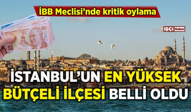İstanbul'un en yüksek ve en düşük bütçeli ilçeleri belli oldu