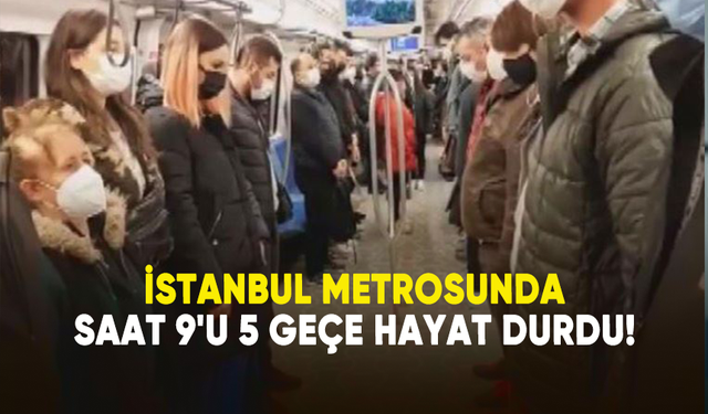 İstanbul Metrosunda saat 9'u 5 geçe hayat durdu!