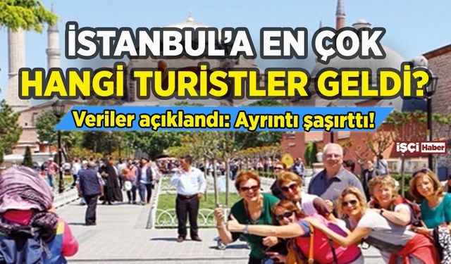 İstanbul'a en çok hangi turistler geldi: Ayrıntı şaşırttı