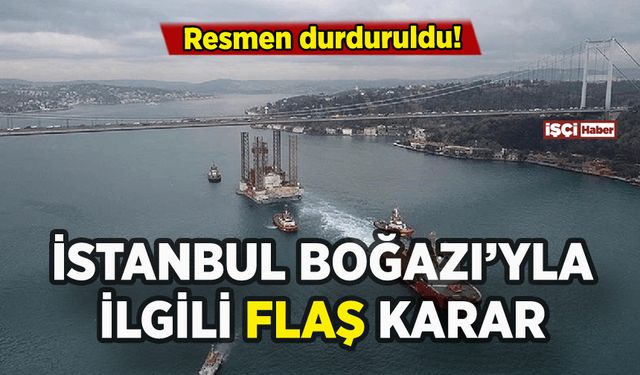 İstanbul Boğazı'yla ilgili flaş karar: Resmen durduruldu