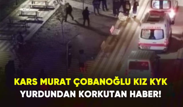 Kars Murat Çobanoğlu kız KYK yurdundan korkutan haber!