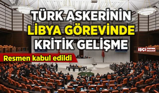 Türk askerinin Libya'daki göreviyle ilgili kritik gelişme: Resmen kabul edildi