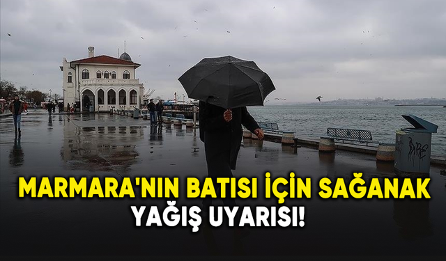 Marmara'nın Batısı için sağanak yağış uyarısı!