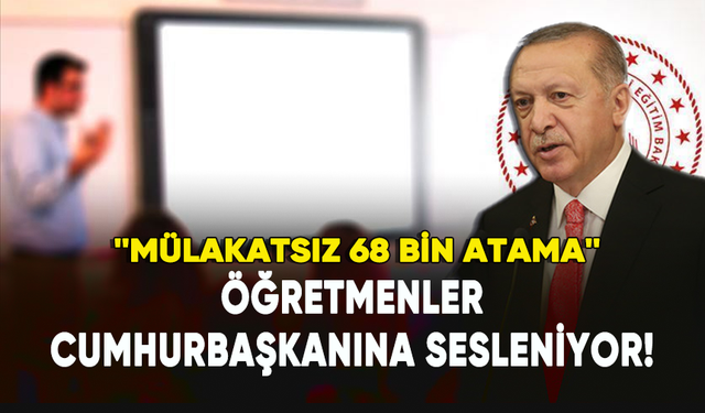 Öğretmenler, Cumhurbaşkanı Erdoğan'a sesleniyor: Mülakatsız 68 bin atama!