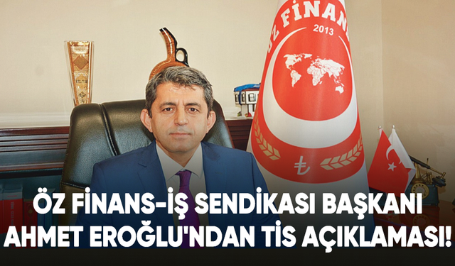 Öz Finans-İş Sendikası Başkanı Ahmet Eroğlu'ndan TİS açıklaması!