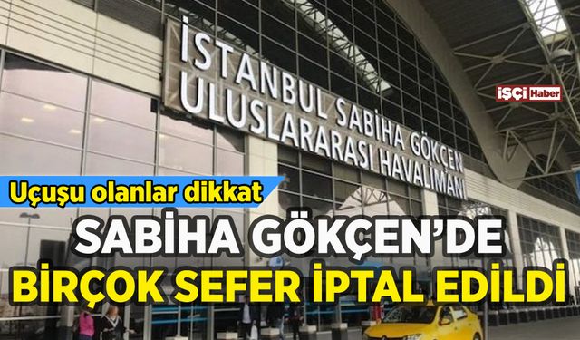 Sabiha Gökçen Havalimanı'nda birçok sefer iptal edildi