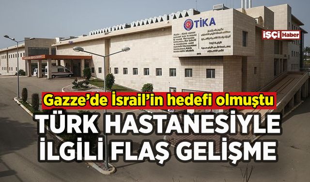 İsrail'in vurduğu Türk hastanesiyle ilgili flaş gelişme