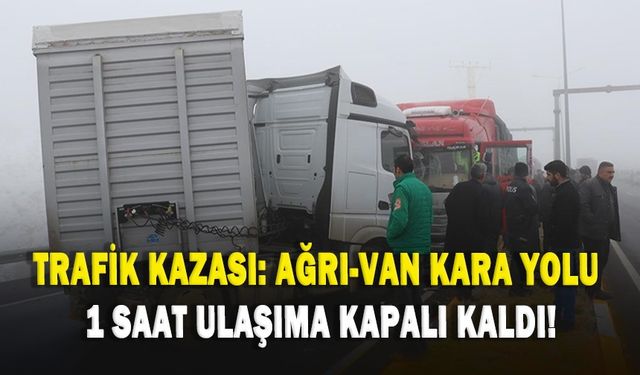 Trafik kazası: Ağrı-Van kara yolu 1 saat ulaşıma kapalı kaldı!