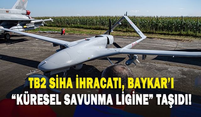 TB2 SİHA ihracatı, Baykar'ı "küresel savunma ligine" taşıdı!