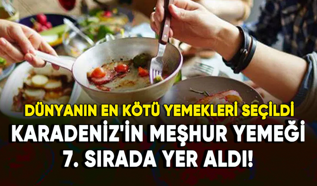 Dünyanın en kötü yemekleri seçildi: Karadeniz'in meşhur yemeği 7. sırada!