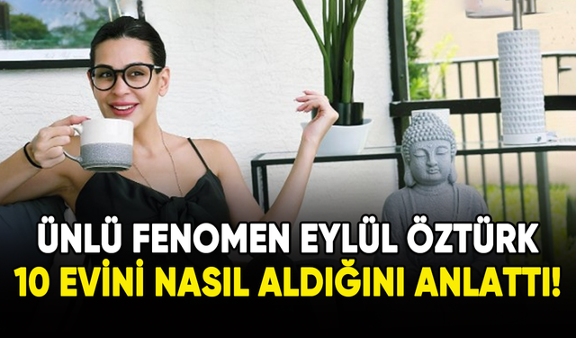 Fenomen Eylül Öztürk, 10 evini nasıl aldığını anlattı!