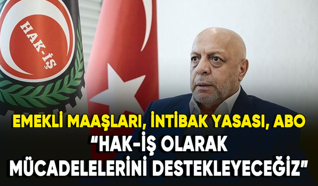 HAK-İŞ Başkanı Arslan'dan emekli maaşları, intibak yasası, aylık bağlama oranları açıklaması!