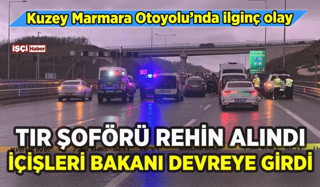 Kuzey Marmara Otoyolu'nda TIR şoförü rehin alındı: İçişleri Bakanı devreye girdi!