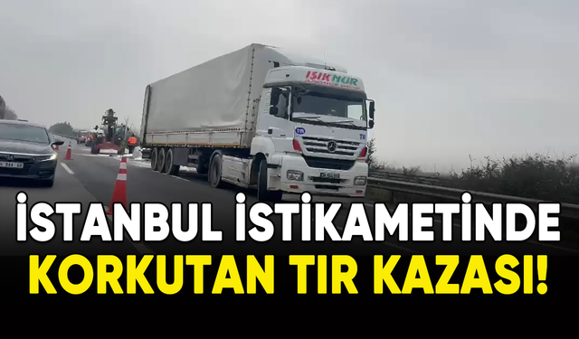 İstanbul istikametinde korkutan tır kazası!