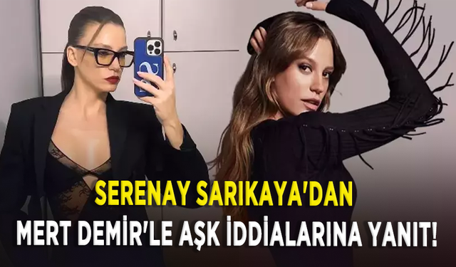Serenay Sarıkaya'dan Mert Demir'le aşk iddialarına yanıt!
