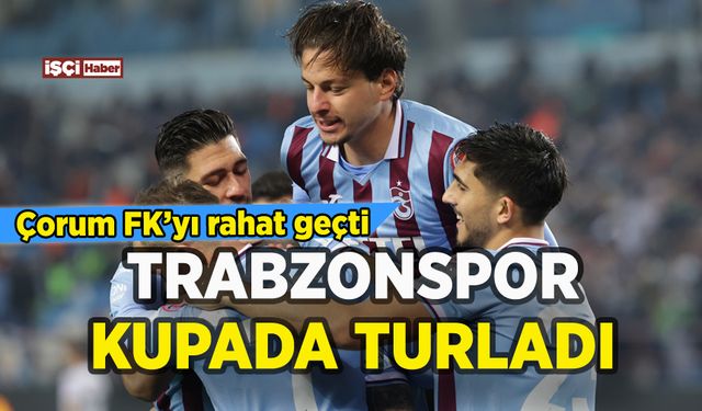 Trabzonspor Çorum FK'yı devirip kupada turladı