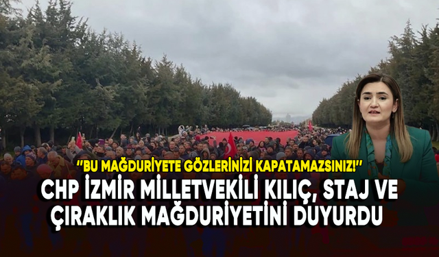 CHP İzmir Milletvekili Kılıç, staj ve çıraklık mağduriyetini duyurdu