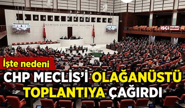 CHP Meclis'i olağanüstü toplantıya çağırdı: İşte nedeni