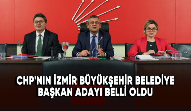 CHP'nin İzmir Büyükşehir Belediye Başkan adayı belli oldu