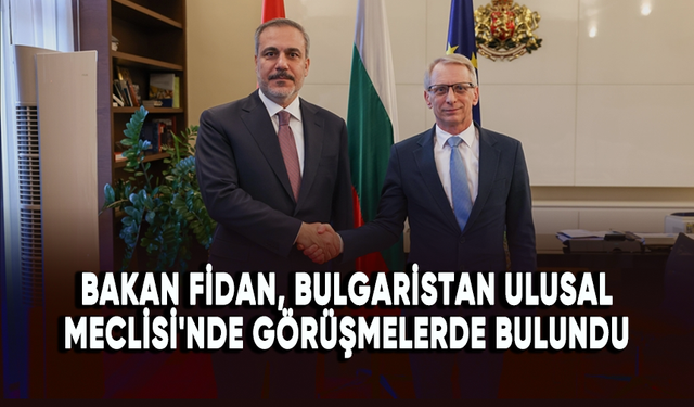 Dışişleri Bakanı Fidan, Bulgaristan Ulusal Meclisi'nde görüşmelerde bulundu