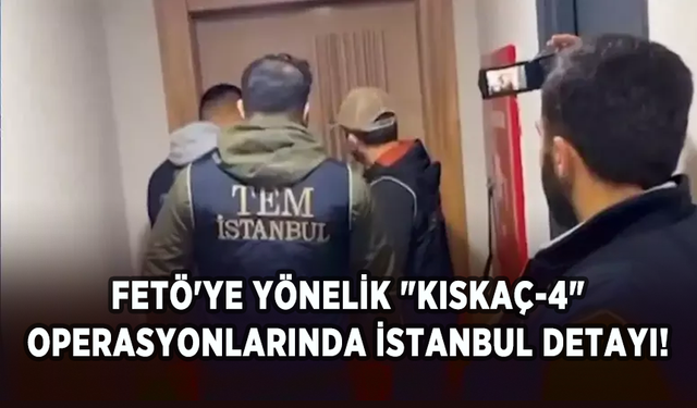 FETÖ'ye yönelik "Kıskaç-4" operasyonlarında İstanbul detayı!