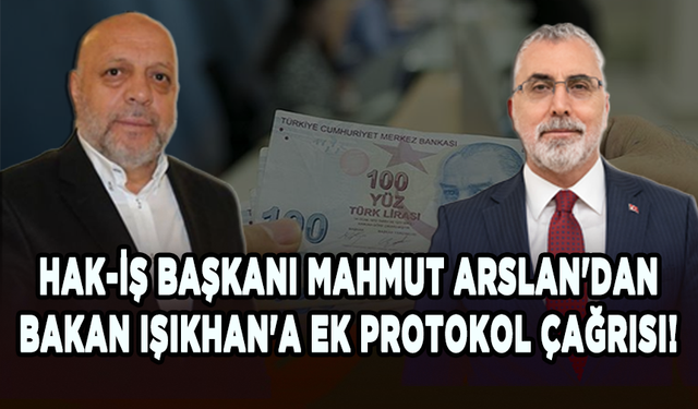 HAK-İŞ Başkanı Mahmut Arslan'dan Bakan Vedat Işıkhan'a ek protokol çağrısı!