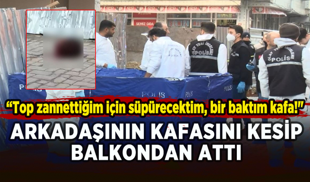 İstanbul'da baltalı dehşet! Arkadaşının kafasını kesip balkondan attı...