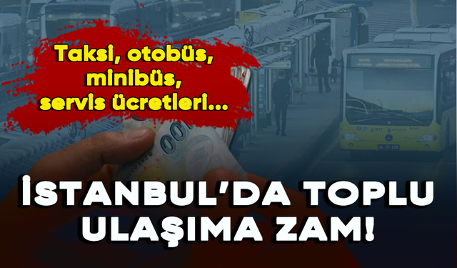 İstanbul’da toplu ulaşıma zam! Taksi, otobüs, minibüs, servis ücretleri...
