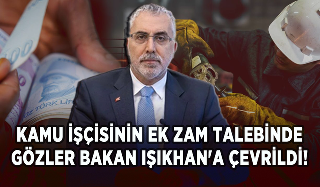 Kamu işçisinin ek zam talebinde gözler Bakan Işıkhan'a çevrildi!