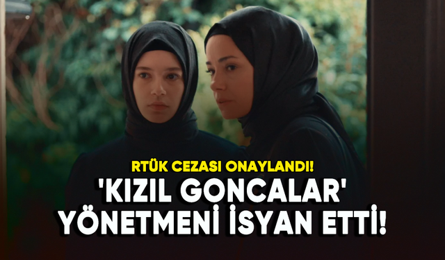 RTÜK cezası onaylandı! 'Kızıl Goncalar' yönetmeni isyan etti!