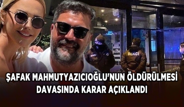 Şafak Mahmutyazıcıoğlu'nun öldürülmesi davasında karar açıklandı