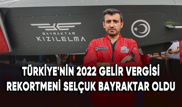 Selçuk Bayraktar Türkiye'nin 2022 gelir vergisi rekortmeni oldu
